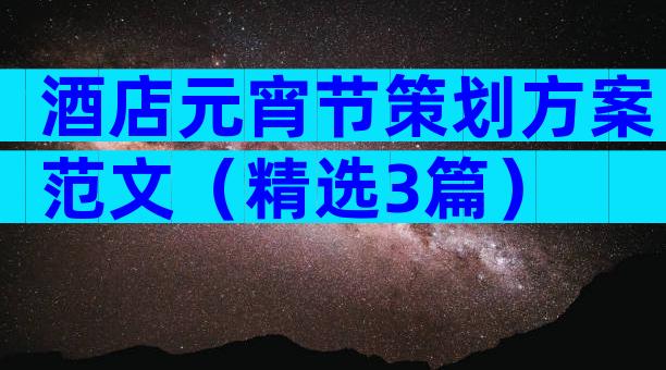酒店元宵节策划方案范文（精选3篇）