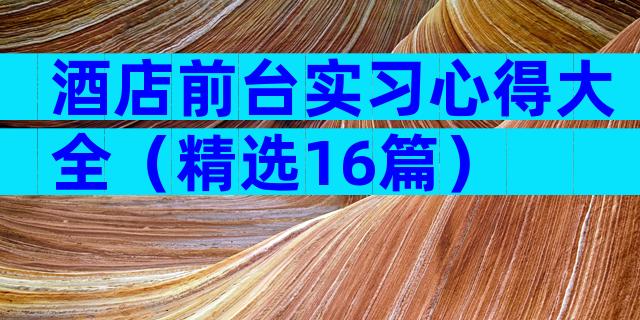 酒店前台实习心得大全（精选16篇）