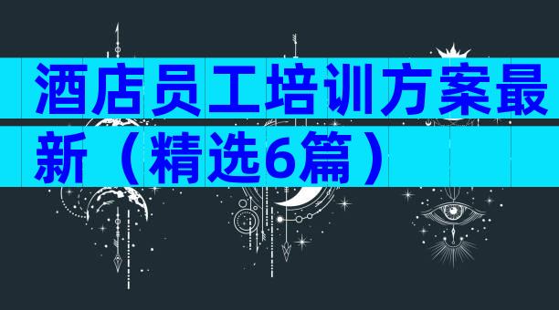 酒店员工培训方案最新（精选6篇）