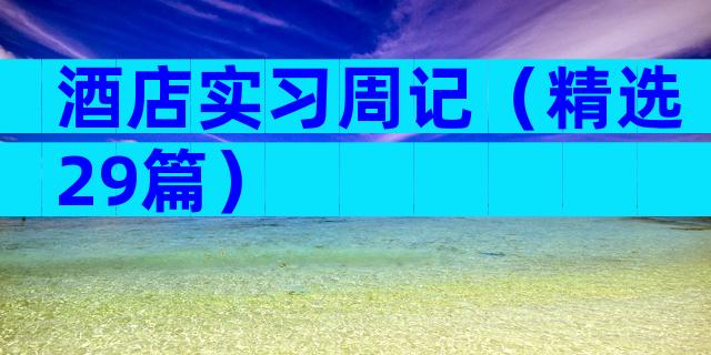 酒店实习周记（精选29篇）