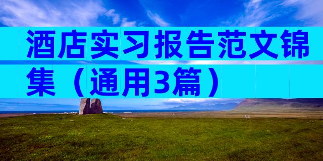 酒店实习报告范文锦集（通用3篇）