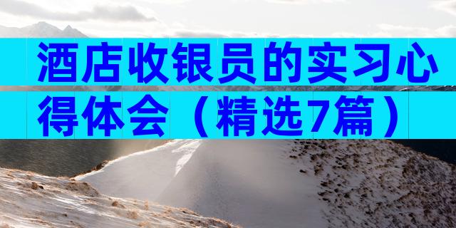 酒店收银员的实习心得体会（精选7篇）