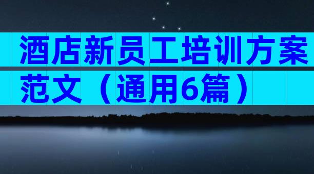 酒店新员工培训方案范文（通用6篇）
