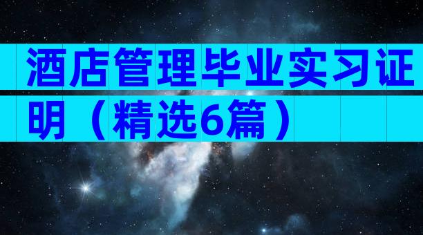酒店管理毕业实习证明（精选6篇）