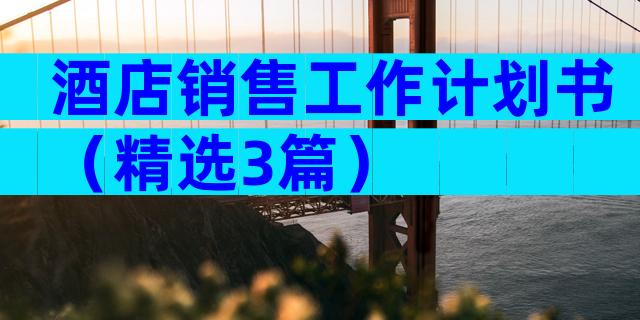 酒店销售工作计划书（精选3篇）
