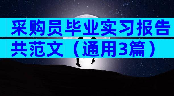 采购员毕业实习报告共范文（通用3篇）