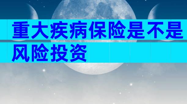 重大疾病保险是不是风险投资