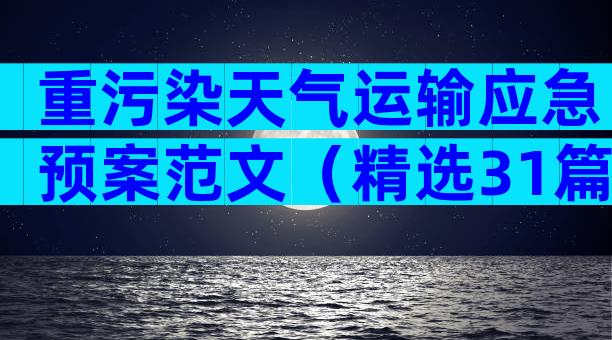 重污染天气运输应急预案范文（精选31篇）