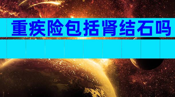 重疾险包括肾结石吗