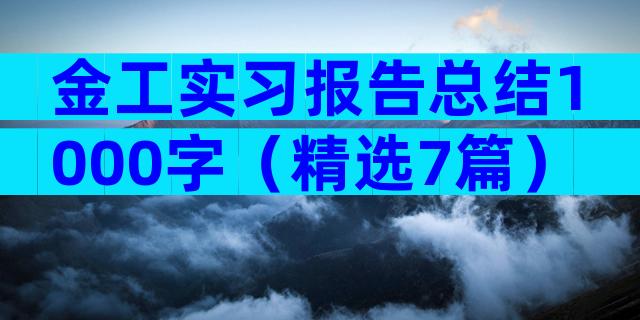 金工实习报告总结1000字（精选7篇）