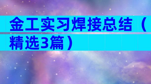 金工实习焊接总结（精选3篇）