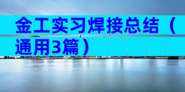 金工实习焊接总结（通用3篇）