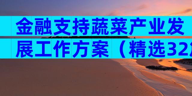 金融支持蔬菜产业发展工作方案（精选32篇）