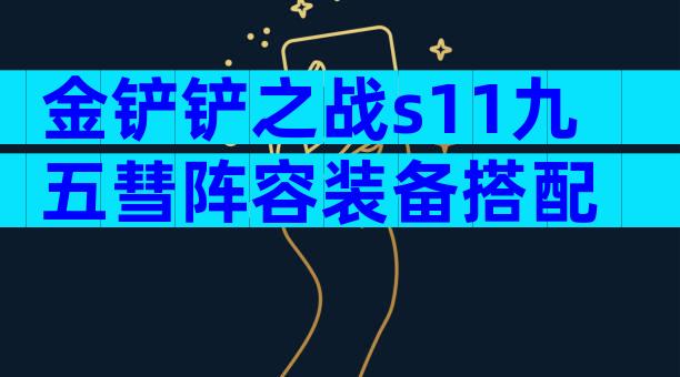 金铲铲之战s11九五彗阵容装备搭配