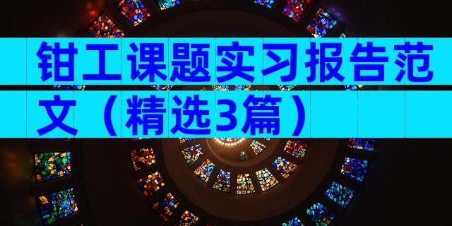 钳工课题实习报告范文（精选3篇）