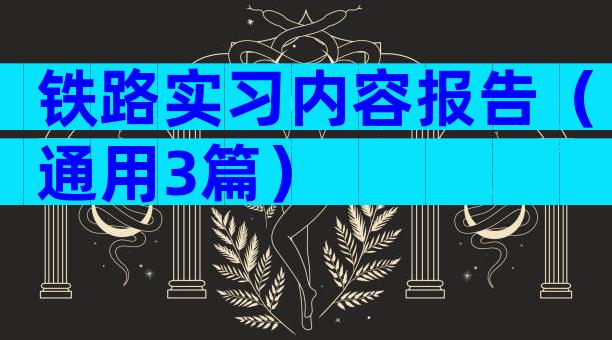 铁路实习内容报告（通用3篇）