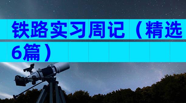 铁路实习周记（精选6篇）