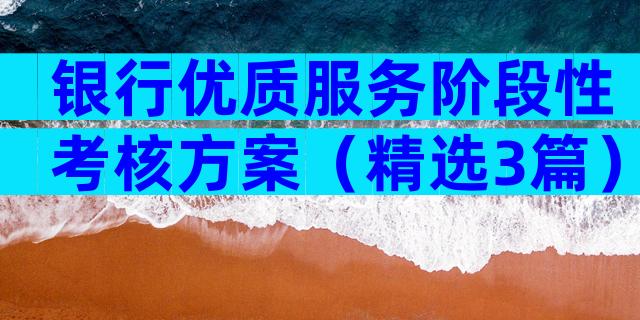银行优质服务阶段性考核方案（精选3篇）