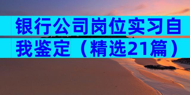 银行公司岗位实习自我鉴定（精选21篇）
