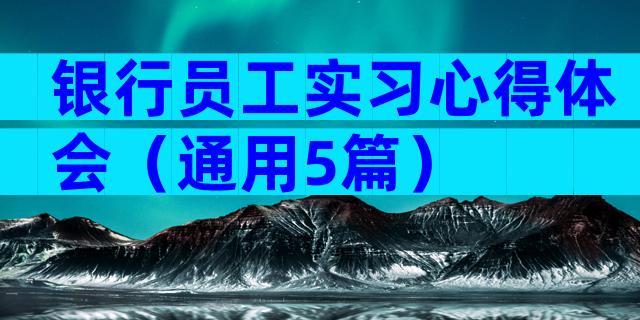 银行员工实习心得体会（通用5篇）