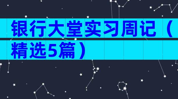 银行大堂实习周记（精选5篇）