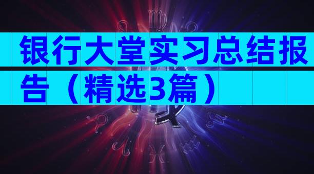银行大堂实习总结报告（精选3篇）