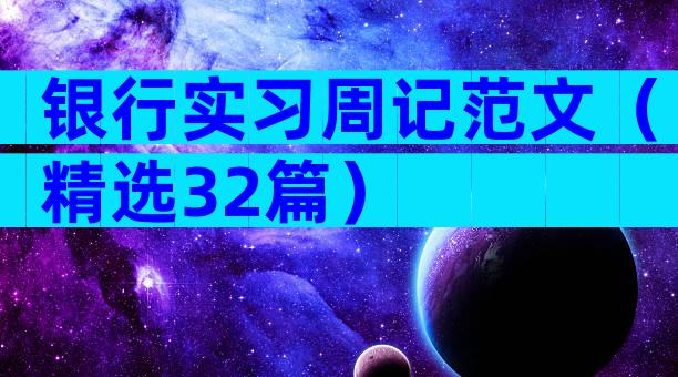 银行实习周记范文（精选32篇）