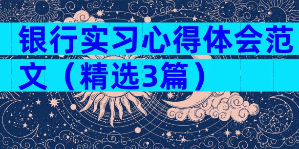 银行实习心得体会范文（精选3篇）
