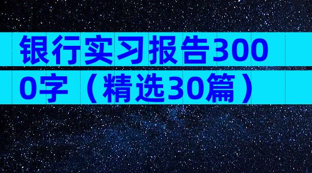 银行实习报告3000字（精选30篇）