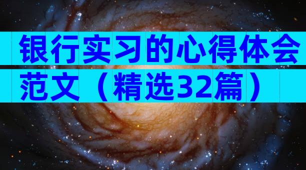 银行实习的心得体会范文（精选32篇）
