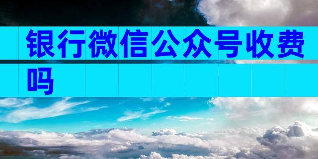 银行微信公众号收费吗