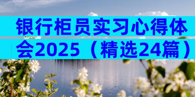 银行柜员实习心得体会2025（精选24篇）