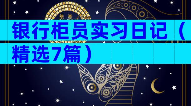 银行柜员实习日记（精选7篇）