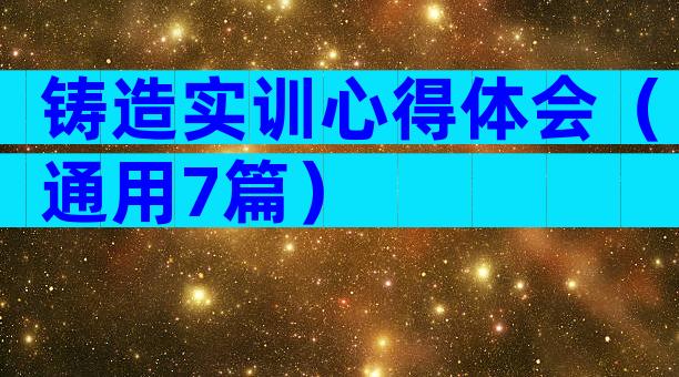 铸造实训心得体会（通用7篇）