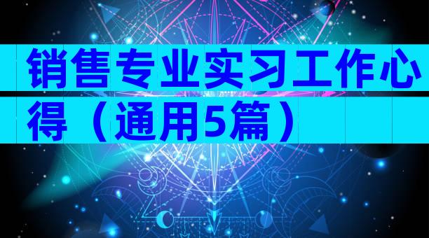 销售专业实习工作心得（通用5篇）