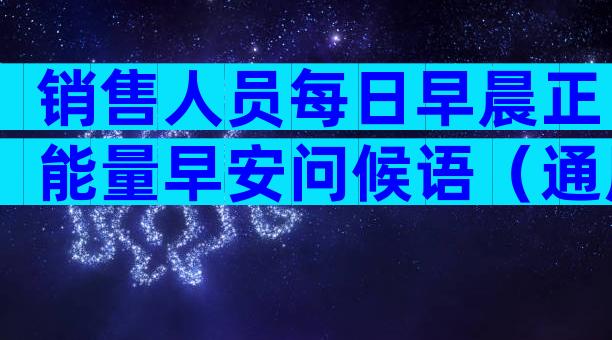 销售人员每日早晨正能量早安问候语（通用35篇）