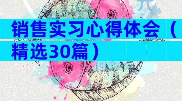 销售实习心得体会（精选30篇）