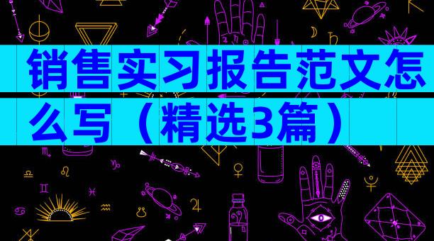 销售实习报告范文怎么写（精选3篇）