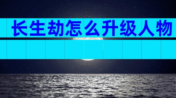 长生劫怎么升级人物