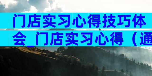 门店实习心得技巧体会_门店实习心得（通用5篇）