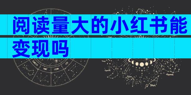 阅读量大的小红书能变现吗