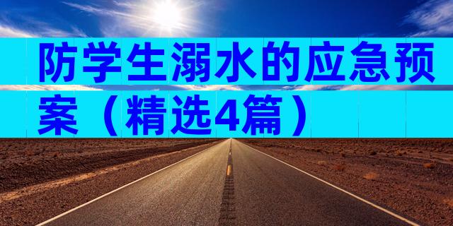 防学生溺水的应急预案（精选4篇）