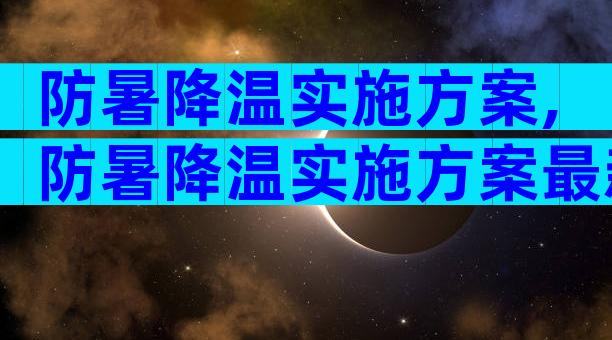 防暑降温实施方案,防暑降温实施方案最新（精选3篇）