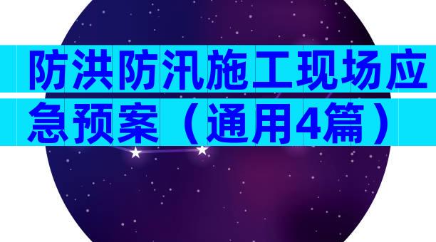 防洪防汛施工现场应急预案（通用4篇）