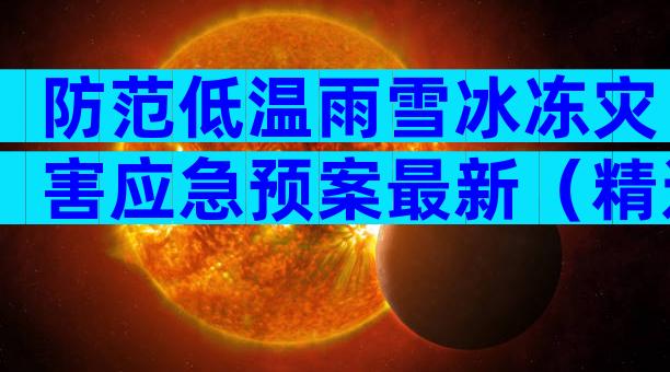 防范低温雨雪冰冻灾害应急预案最新（精选6篇）
