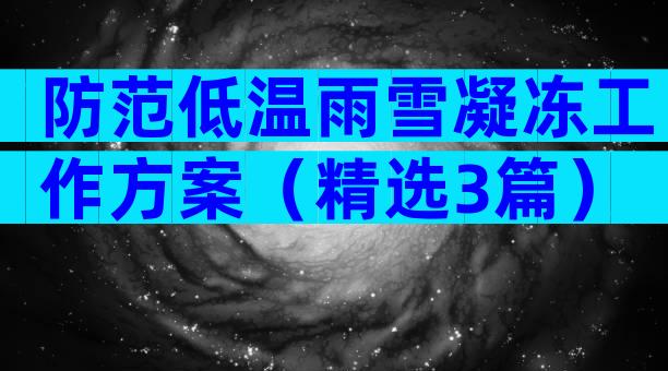 防范低温雨雪凝冻工作方案（精选3篇）