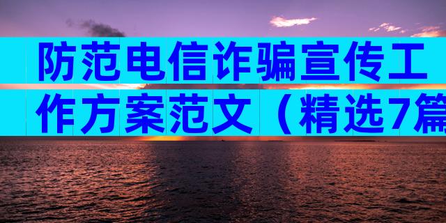 防范电信诈骗宣传工作方案范文（精选7篇）
