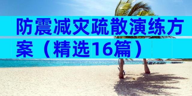 防震减灾疏散演练方案（精选16篇）
