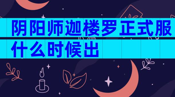 阴阳师迦楼罗正式服什么时候出
