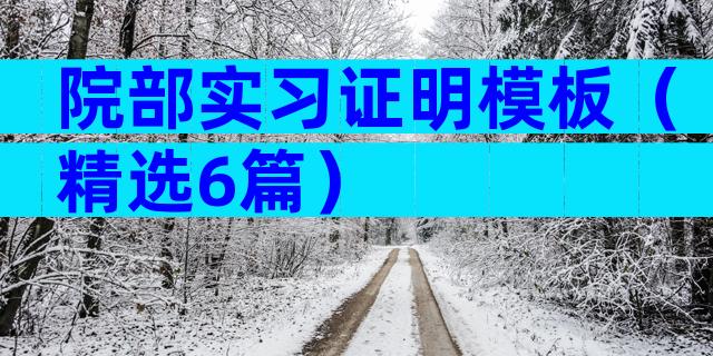 院部实习证明模板（精选6篇）